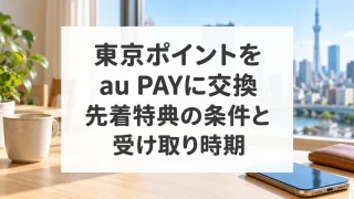 東京ポイントをau PAYに交換。先着特典の条件と受け取り時期