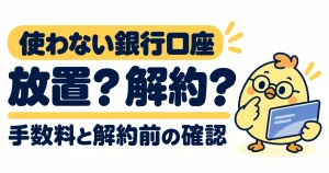 使わない銀行口座の手数料と解約前の確認