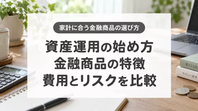 資産運用の始め方、金融商品の特徴、費用とリスクを比較