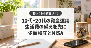 10代・20代の資産運用、生活費の備えを先に、少額積立とNISA